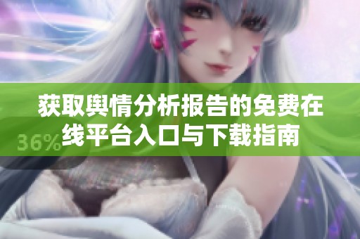获取舆情分析报告的免费在线平台入口与下载指南