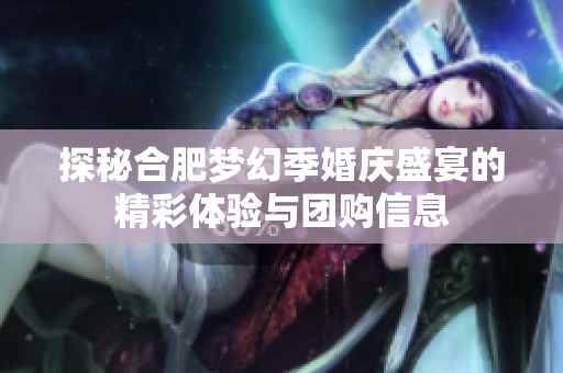 探秘合肥梦幻季婚庆盛宴的精彩体验与团购信息