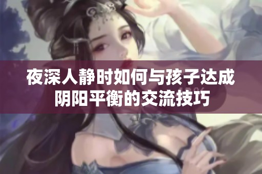 夜深人静时如何与孩子达成阴阳平衡的交流技巧