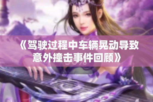 《驾驶过程中车辆晃动导致意外撞击事件回顾》