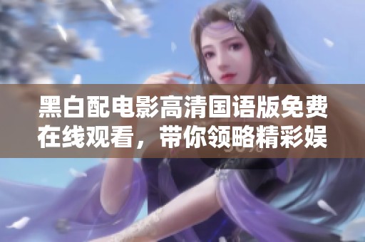 黑白配电影高清国语版免费在线观看，带你领略精彩娱乐体验
