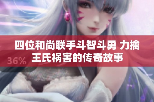 四位和尚联手斗智斗勇 力擒王氏祸害的传奇故事