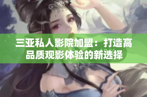 三亚私人影院加盟：打造高品质观影体验的新选择