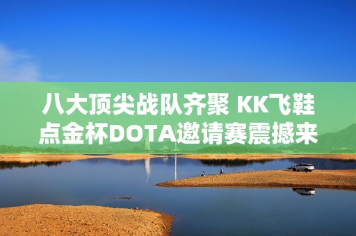 八大顶尖战队齐聚 KK飞鞋点金杯DOTA邀请赛震撼来袭