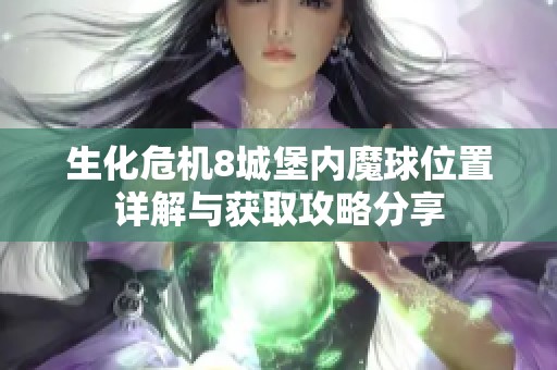 生化危机8城堡内魔球位置详解与获取攻略分享
