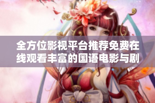 全方位影视平台推荐免费在线观看丰富的国语电影与剧集