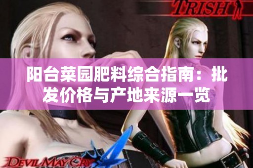 阳台菜园肥料综合指南：批发价格与产地来源一览