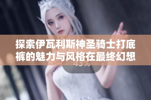 探索伊瓦利斯神圣骑士打底裤的魅力与风格在最终幻想XIV中