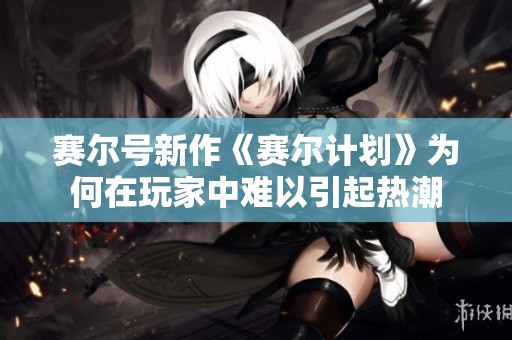 赛尔号新作《赛尔计划》为何在玩家中难以引起热潮