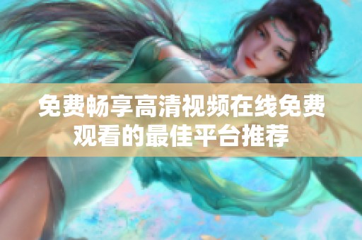 免费畅享高清视频在线免费观看的最佳平台推荐