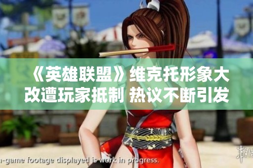 《英雄联盟》维克托形象大改遭玩家抵制 热议不断引发情绪波动