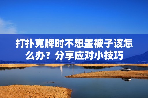 打扑克牌时不想盖被子该怎么办？分享应对小技巧