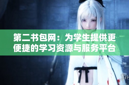 第二书包网：为学生提供更便捷的学习资源与服务平台