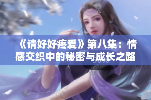 《请好好疼爱》第八集：情感交织中的秘密与成长之路