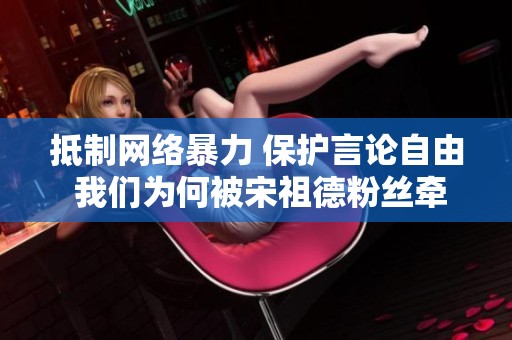 抵制网络暴力 保护言论自由 我们为何被宋祖德粉丝牵连