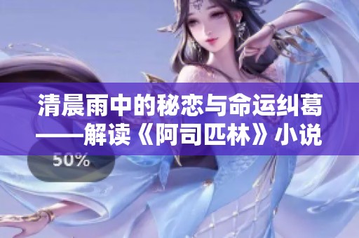 清晨雨中的秘恋与命运纠葛——解读《阿司匹林》小说深意