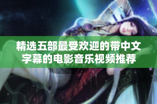 精选五部最受欢迎的带中文字幕的电影音乐视频推荐
