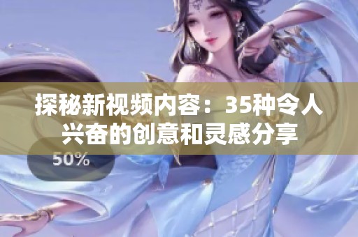 探秘新视频内容：35种令人兴奋的创意和灵感分享