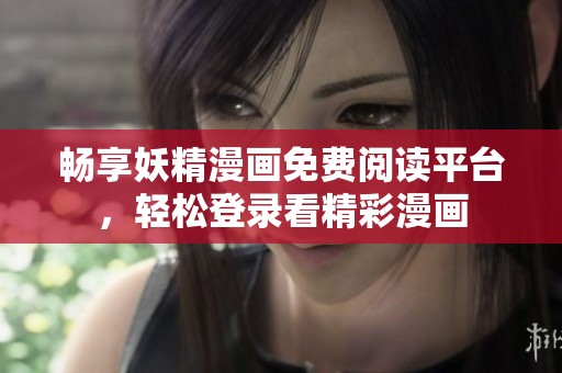 畅享妖精漫画免费阅读平台，轻松登录看精彩漫画