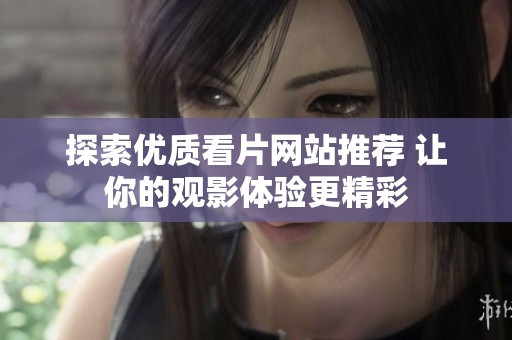 探索优质看片网站推荐 让你的观影体验更精彩