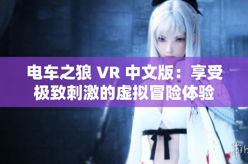 电车之狼 VR 中文版：享受极致刺激的虚拟冒险体验