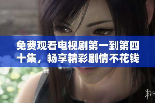 免费观看电视剧第一到第四十集，畅享精彩剧情不花钱