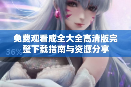 免费观看成全大全高清版完整下载指南与资源分享