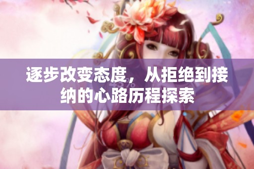逐步改变态度，从拒绝到接纳的心路历程探索