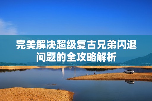 完美解决超级复古兄弟闪退问题的全攻略解析