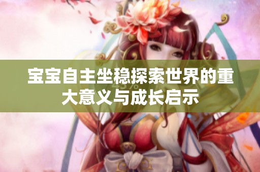 宝宝自主坐稳探索世界的重大意义与成长启示