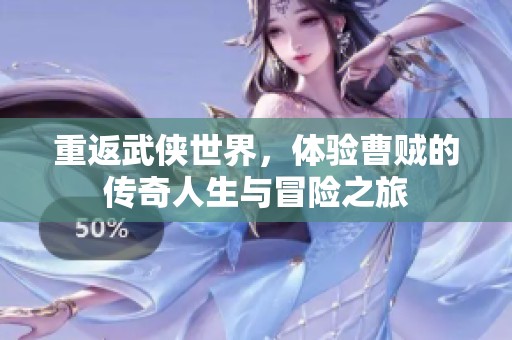 重返武侠世界，体验曹贼的传奇人生与冒险之旅