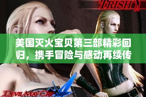 美国灭火宝贝第三部精彩回归，携手冒险与感动再续传奇