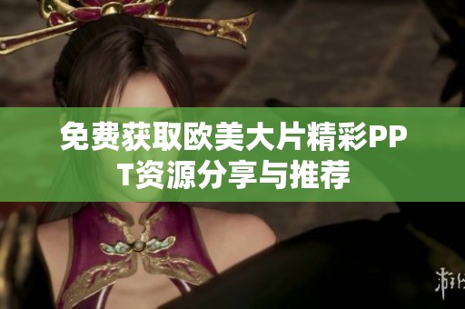 免费获取欧美大片精彩PPT资源分享与推荐