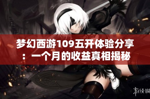 梦幻西游109五开体验分享：一个月的收益真相揭秘