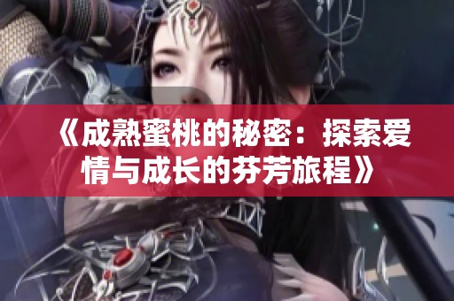 《成熟蜜桃的秘密：探索爱情与成长的芬芳旅程》