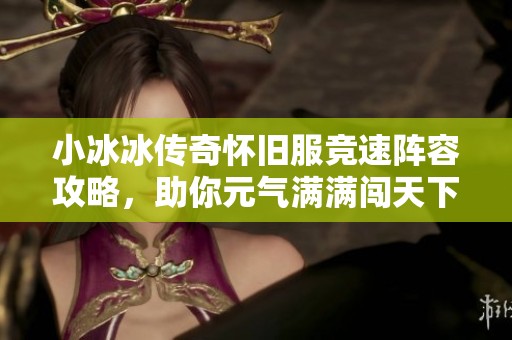 小冰冰传奇怀旧服竞速阵容攻略，助你元气满满闯天下