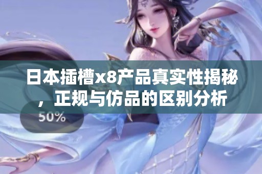 日本插槽x8产品真实性揭秘，正规与仿品的区别分析