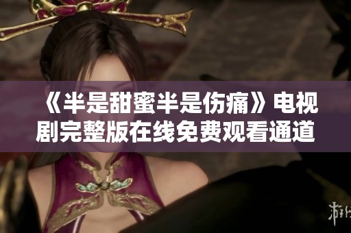 《半是甜蜜半是伤痛》电视剧完整版在线免费观看通道揭秘