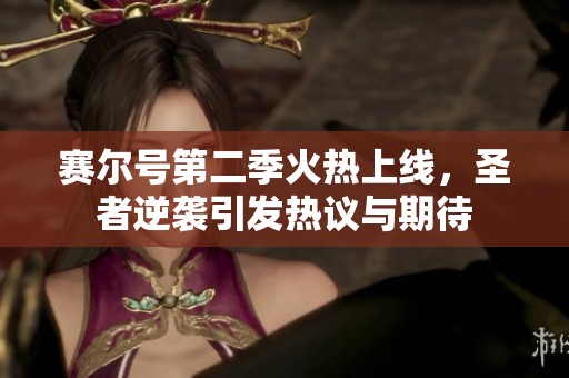 赛尔号第二季火热上线，圣者逆袭引发热议与期待