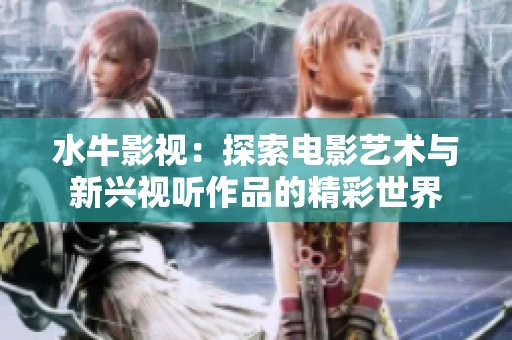 水牛影视：探索电影艺术与新兴视听作品的精彩世界