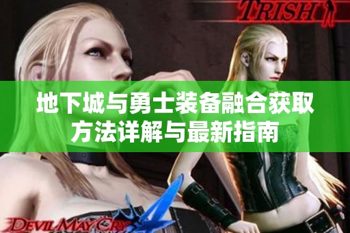 地下城与勇士装备融合获取方法详解与最新指南