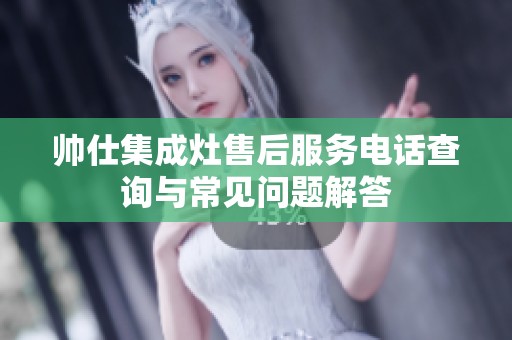 帅仕集成灶售后服务电话查询与常见问题解答