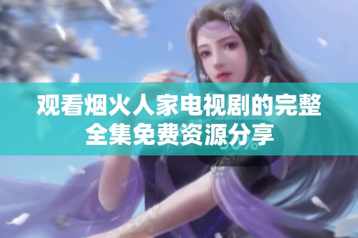 观看烟火人家电视剧的完整全集免费资源分享