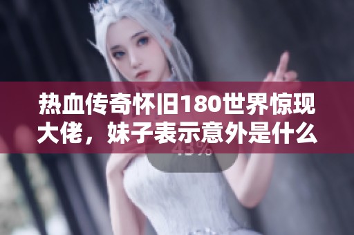热血传奇怀旧180世界惊现大佬，妹子表示意外是什么情况
