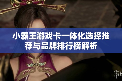 小霸王游戏卡一体化选择推荐与品牌排行榜解析