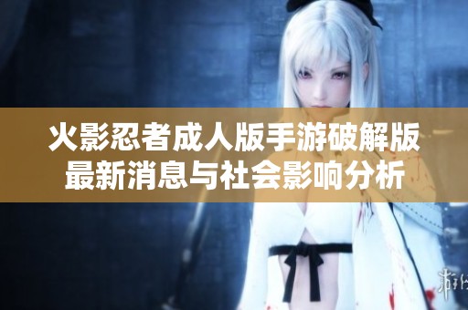 火影忍者成人版手游破解版最新消息与社会影响分析