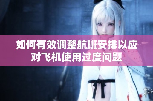 如何有效调整航班安排以应对飞机使用过度问题