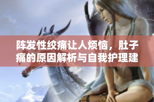 阵发性绞痛让人烦恼，肚子痛的原因解析与自我护理建议