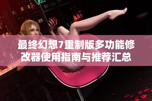 最终幻想7重制版多功能修改器使用指南与推荐汇总