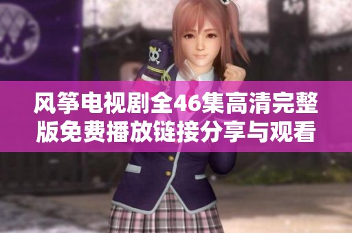 风筝电视剧全46集高清完整版免费播放链接分享与观看指南